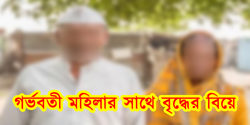 ৬ মাসের গর্ভবতী মহিলার সাথে জোর করে বৃদ্ধের বিয়ে